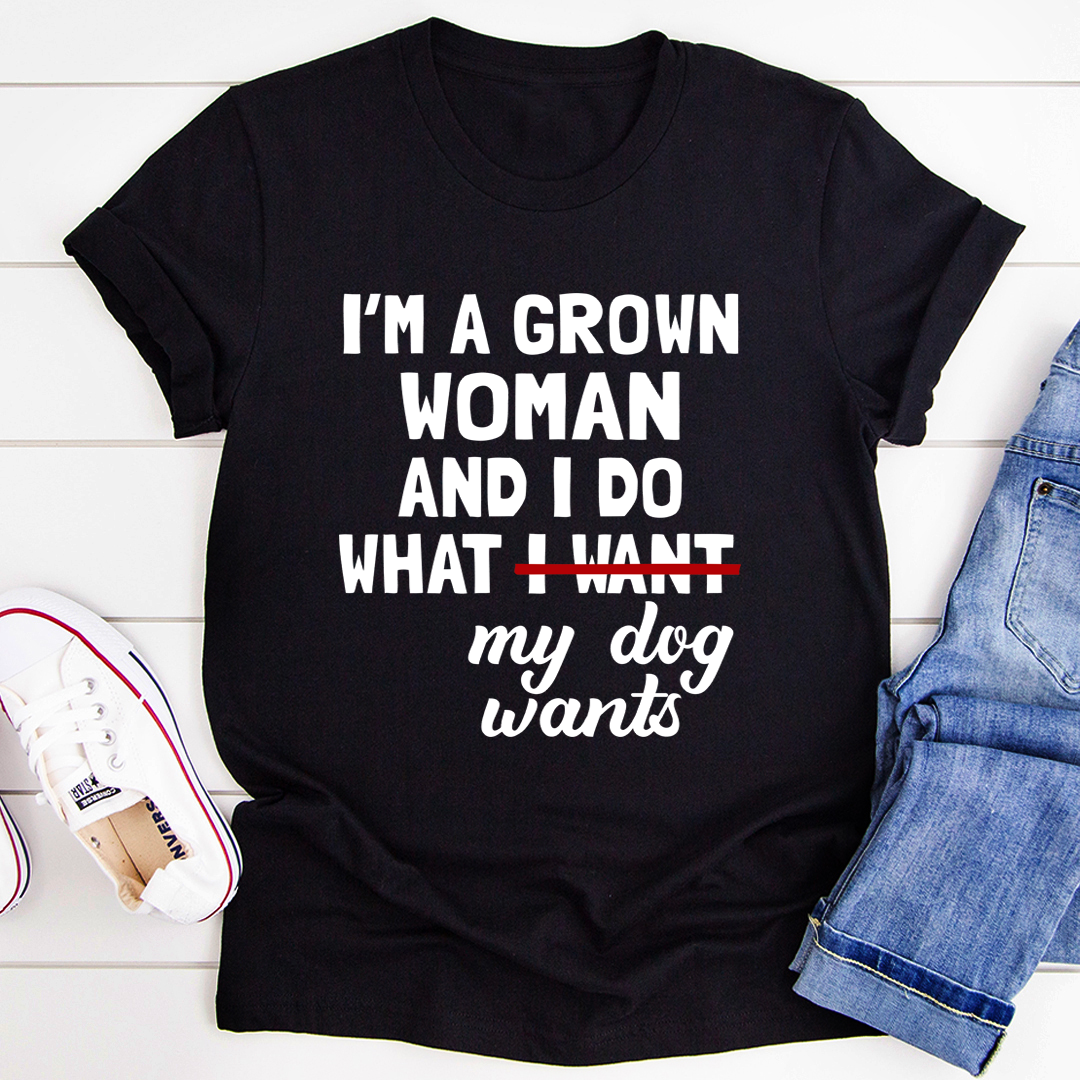 I'm A Grown Woman And I Do What My Dog Wants T-Shirt