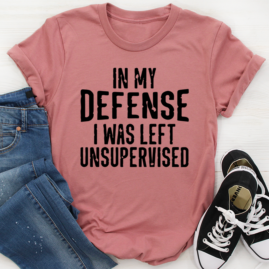 In My Defense I Was Left Unsupervised T-Shirt