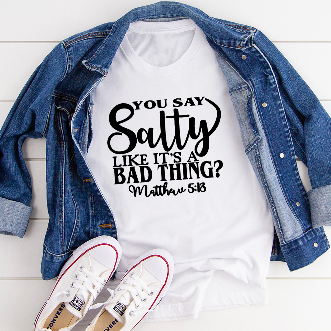 You Say Salty Like It's A Bad Thing T-Shirt