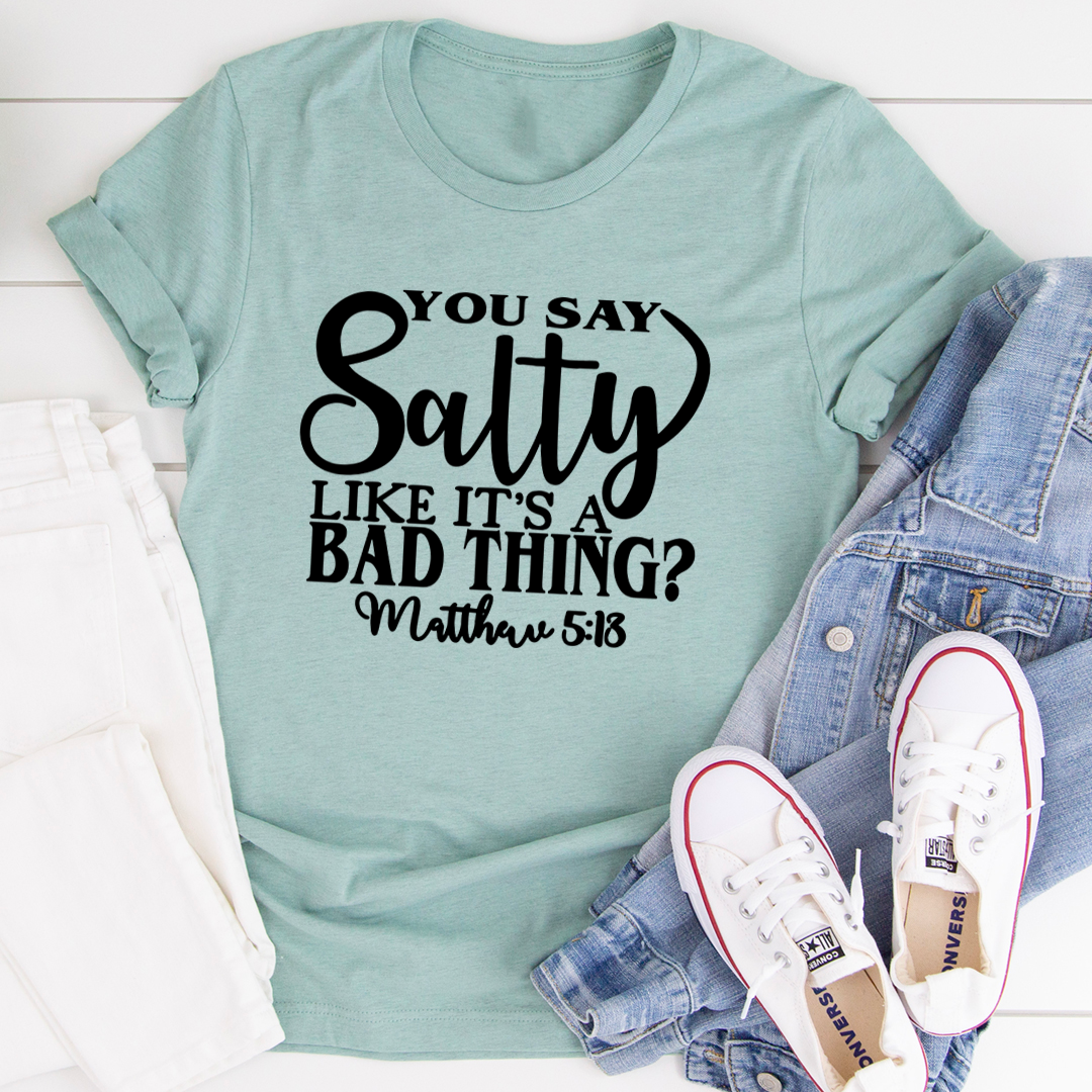 You Say Salty Like It's A Bad Thing T-Shirt