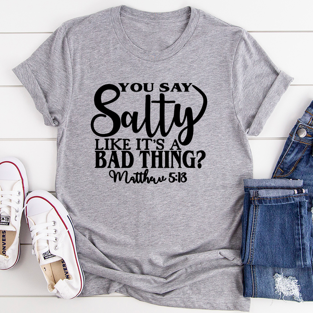 You Say Salty Like It's A Bad Thing T-Shirt