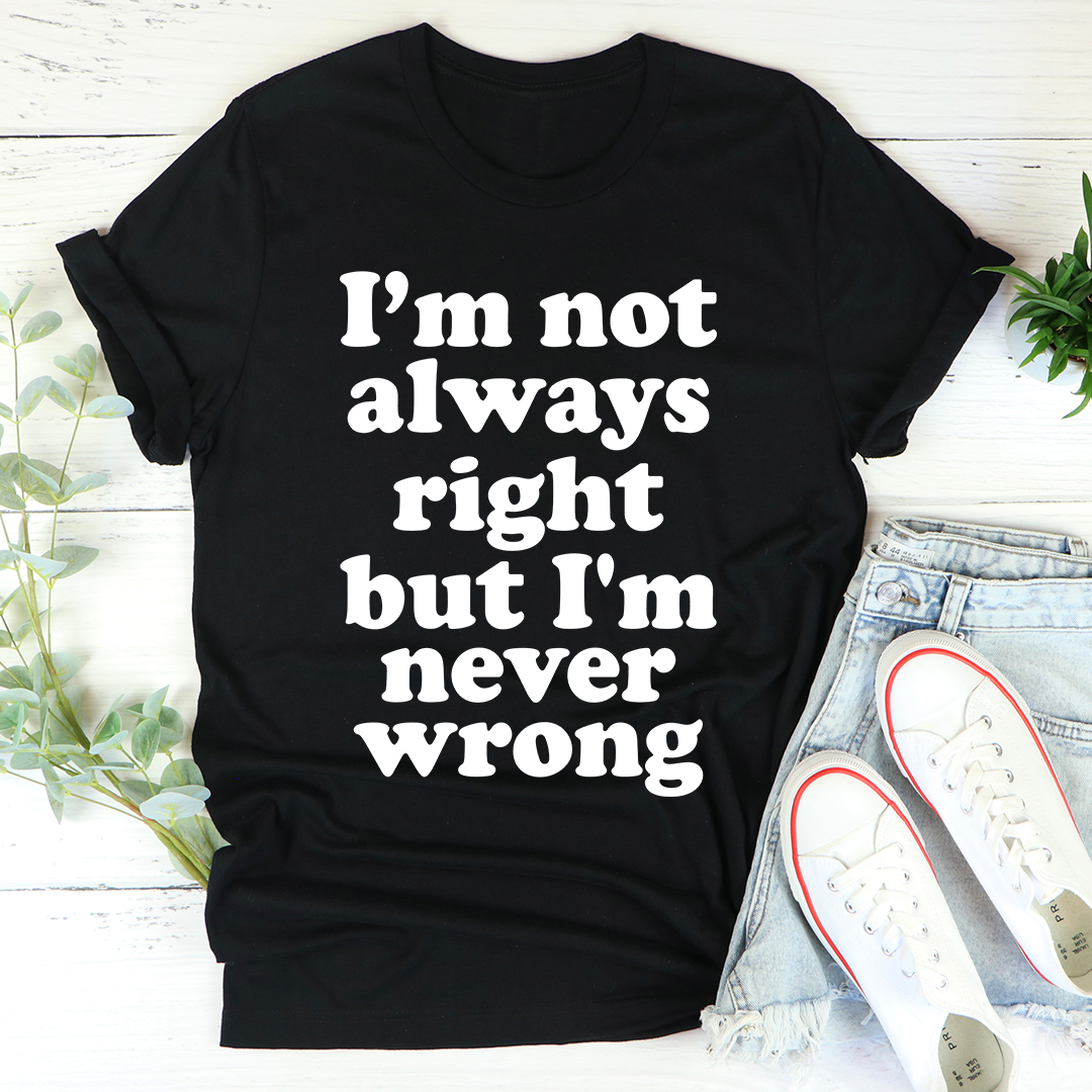 I'm Not Always Right But I'm Never Wrong T-Shirt