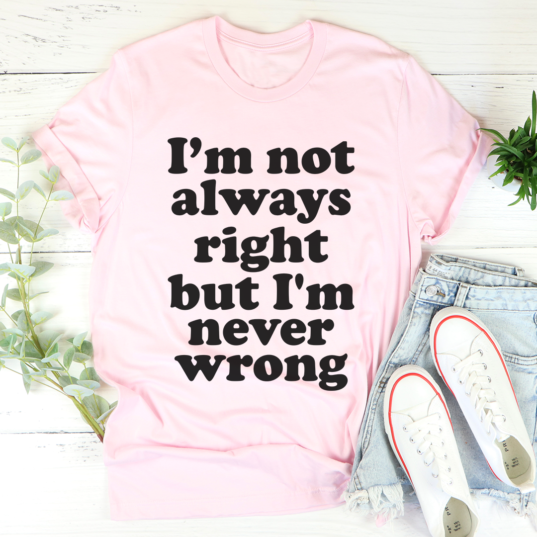 I'm Not Always Right But I'm Never Wrong T-Shirt