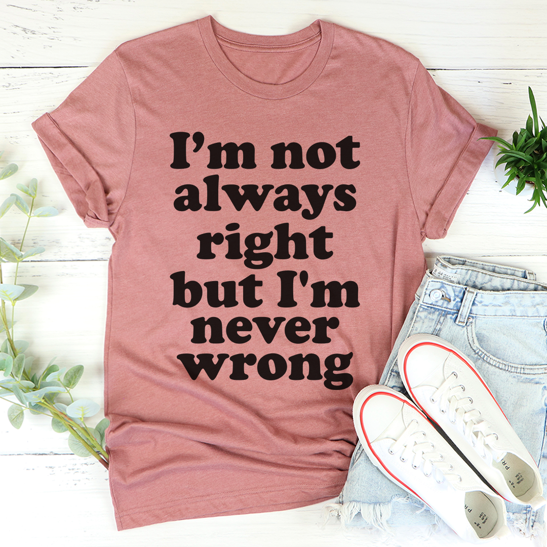 I'm Not Always Right But I'm Never Wrong T-Shirt