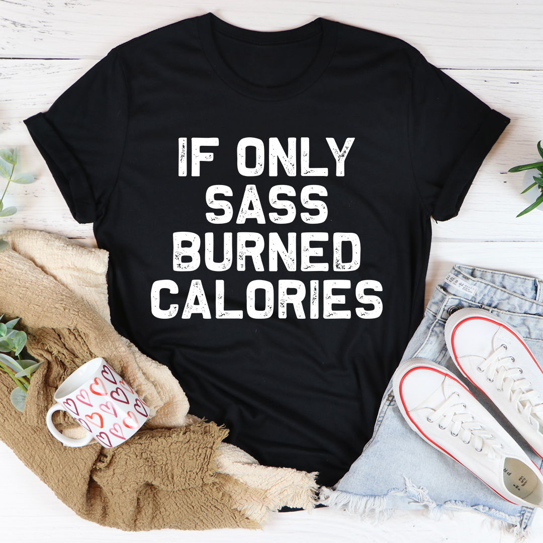 If Only Sass Burned Calories T-Shirt