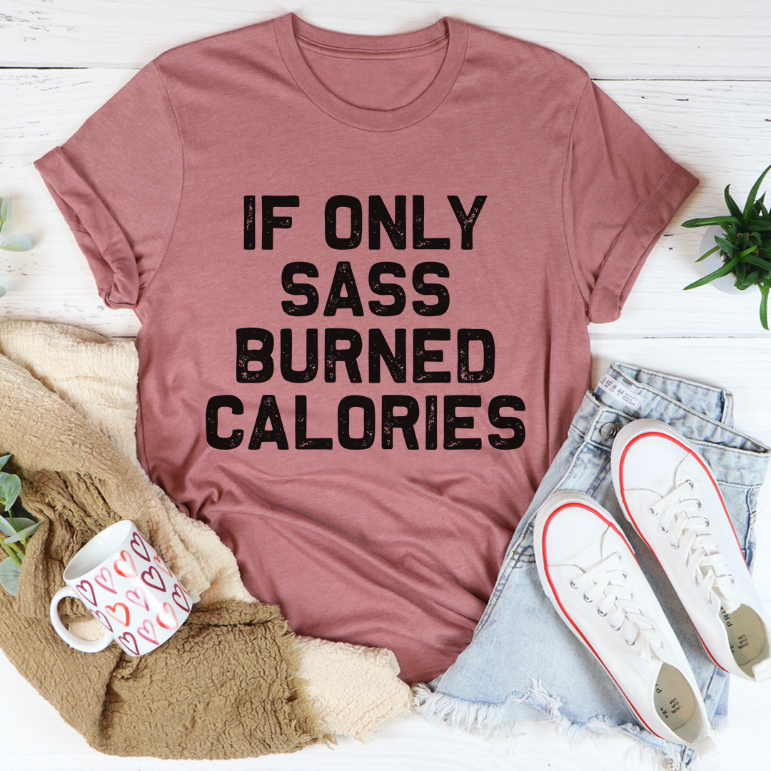 If Only Sass Burned Calories T-Shirt