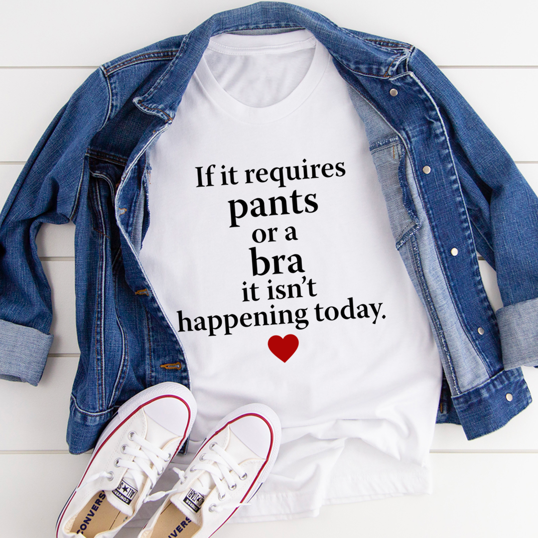 If It Requires Pants Or A Bra It's Not Happening Today T-Shirt