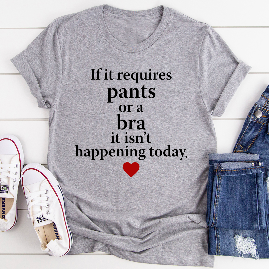 If It Requires Pants Or A Bra It's Not Happening Today T-Shirt