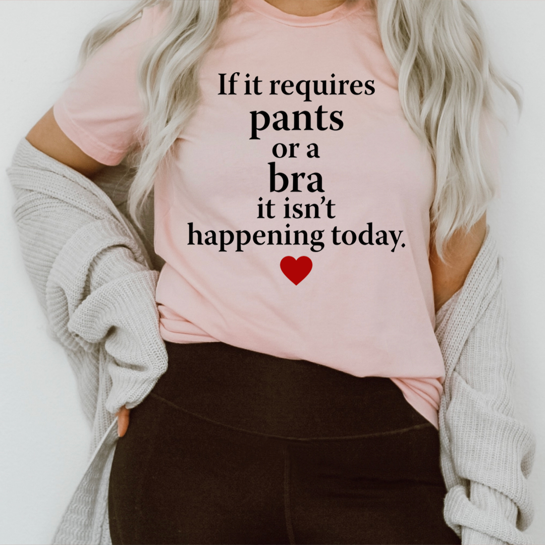 If It Requires Pants Or A Bra It's Not Happening Today T-Shirt