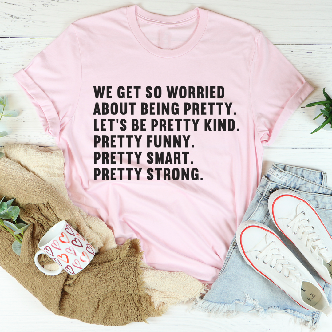 We Get So Worried About Being Pretty T-Shirt