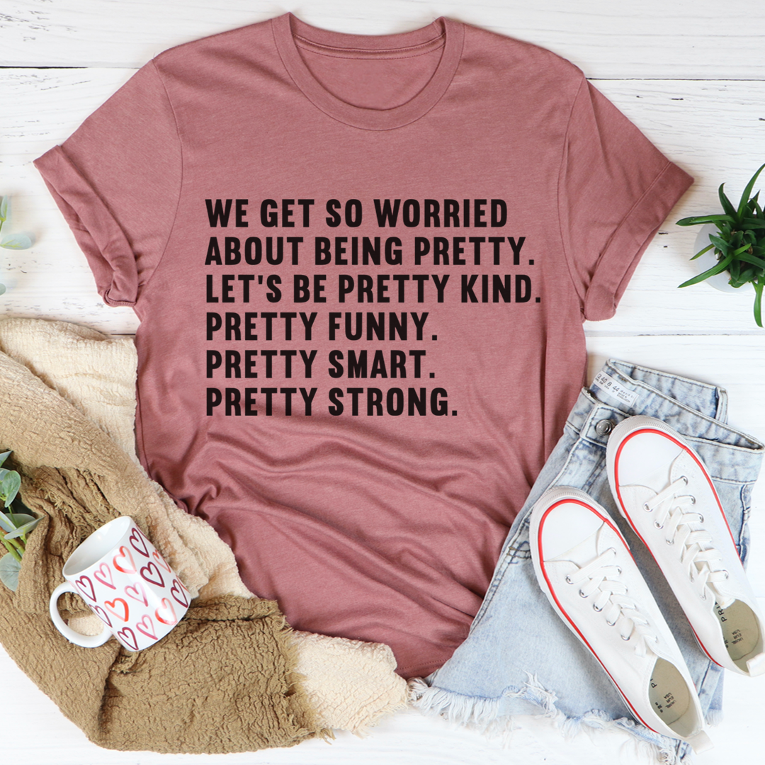 We Get So Worried About Being Pretty T-Shirt