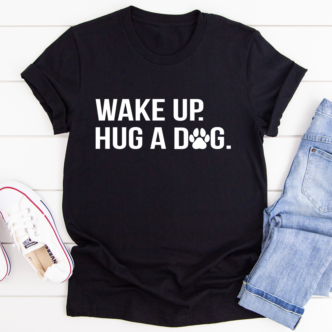 Wake Up Hug A Dog T-Shirt