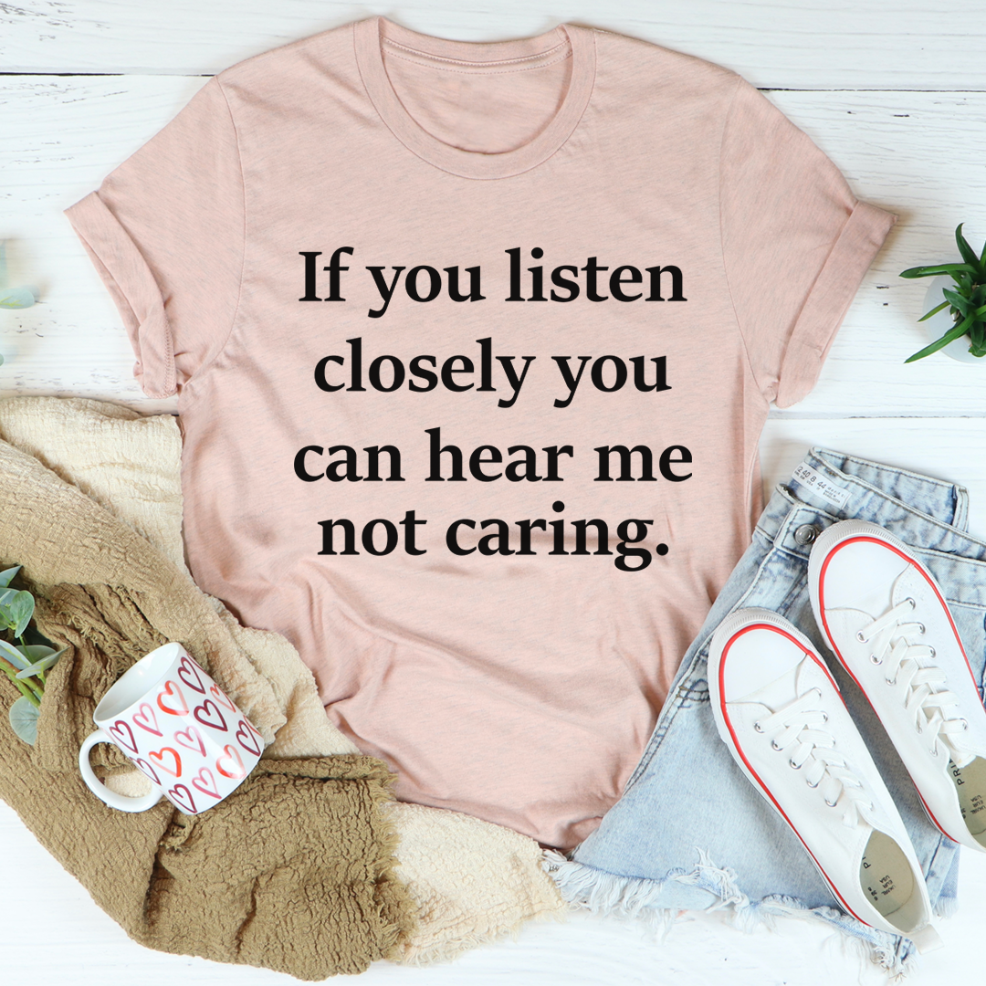 If You Listen Closely You Can Hear Me Not Caring T-Shirt