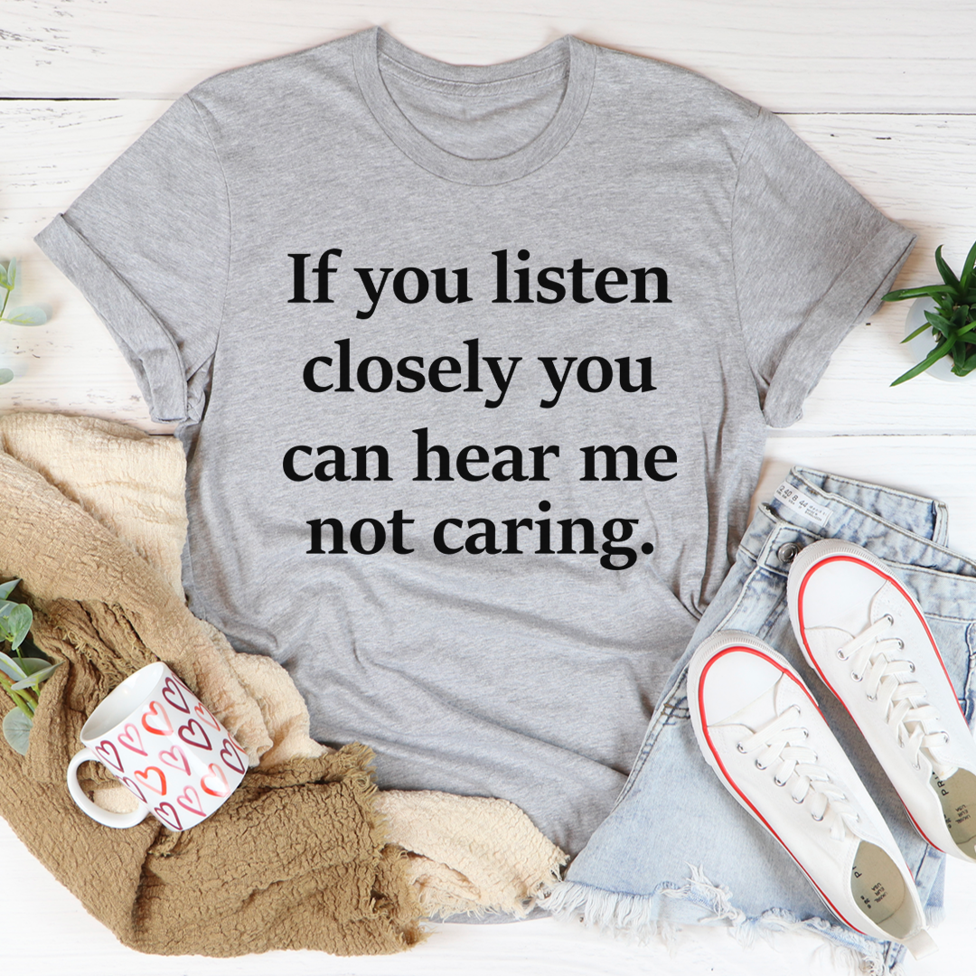 If You Listen Closely You Can Hear Me Not Caring T-Shirt