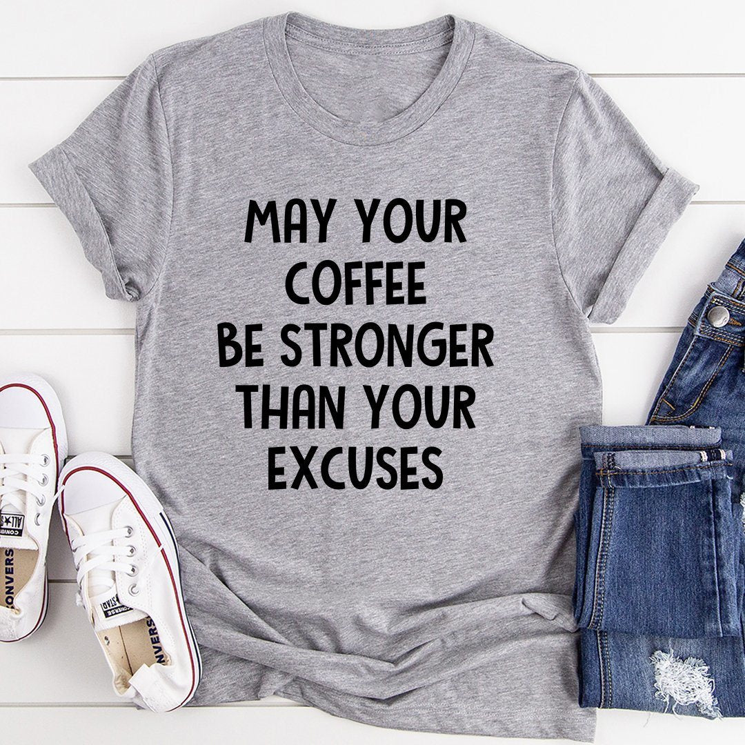 May Your Coffee Be Stronger Than Your Excuses T-Shirt