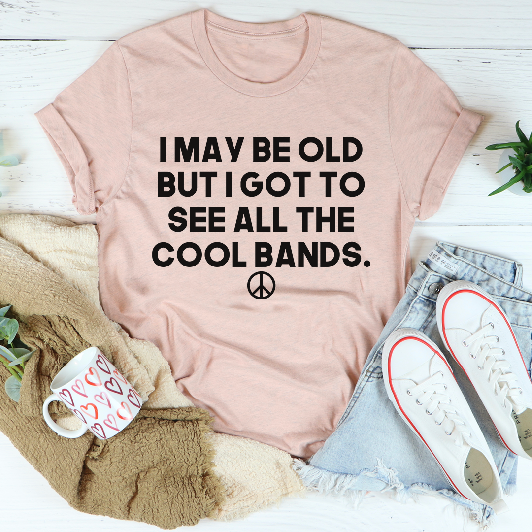 I May Be Old But I Got To See All The Cool Bands T-Shirt