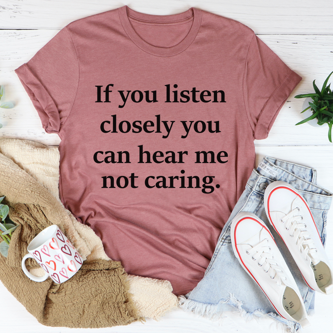 If You Listen Closely You Can Hear Me Not Caring T-Shirt