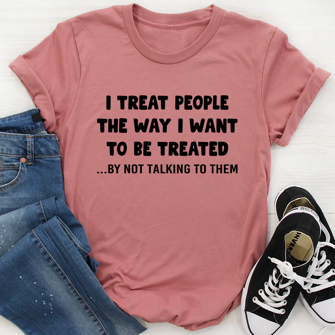 I Treat People The Way I Want To Be Treated T-Shirt