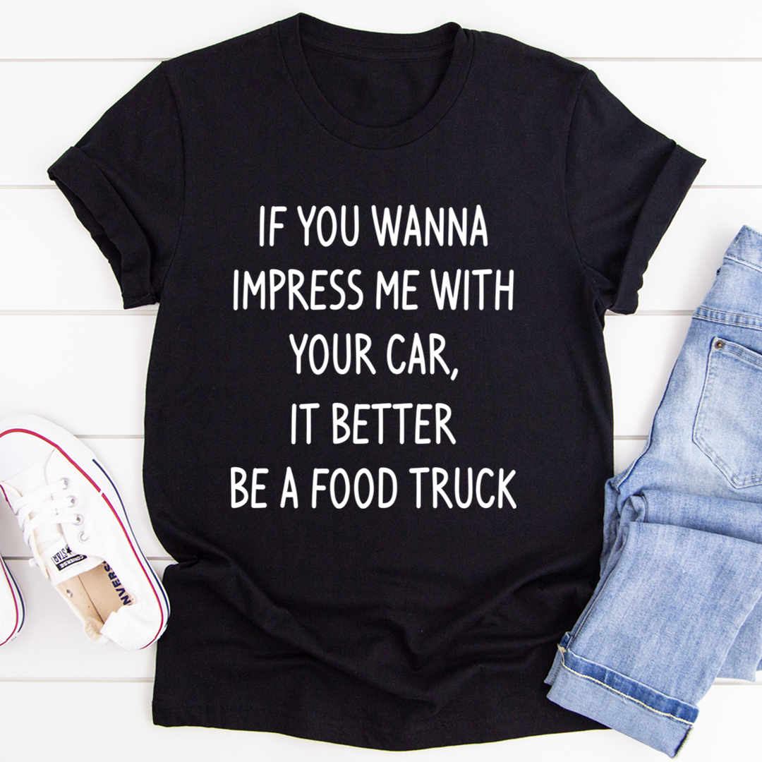 If You Wanna Impress Me With Your Car It Better Be A Food Truck T-Shirt