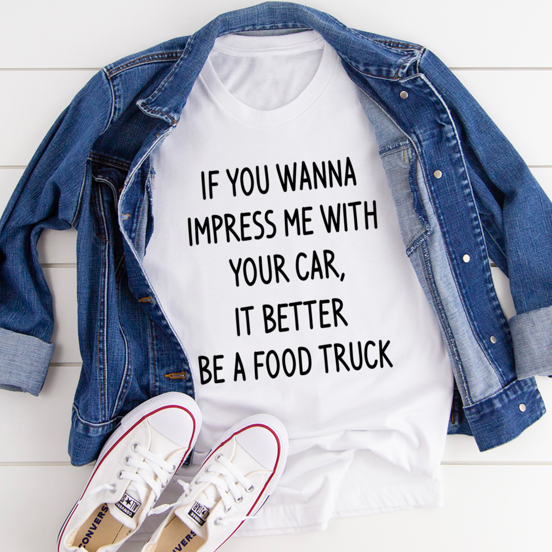 If You Wanna Impress Me With Your Car It Better Be A Food Truck T-Shirt