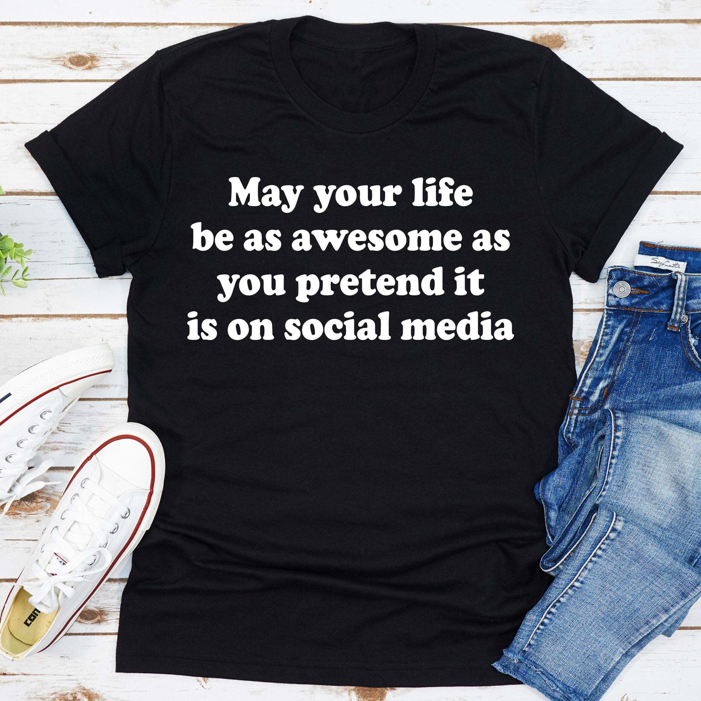 May Your Life Be As Awesome As You Pretend It Is On Social Media T-Shirt