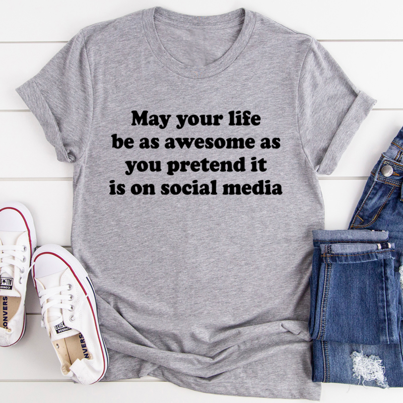 May Your Life Be As Awesome As You Pretend It Is On Social Media T-Shirt