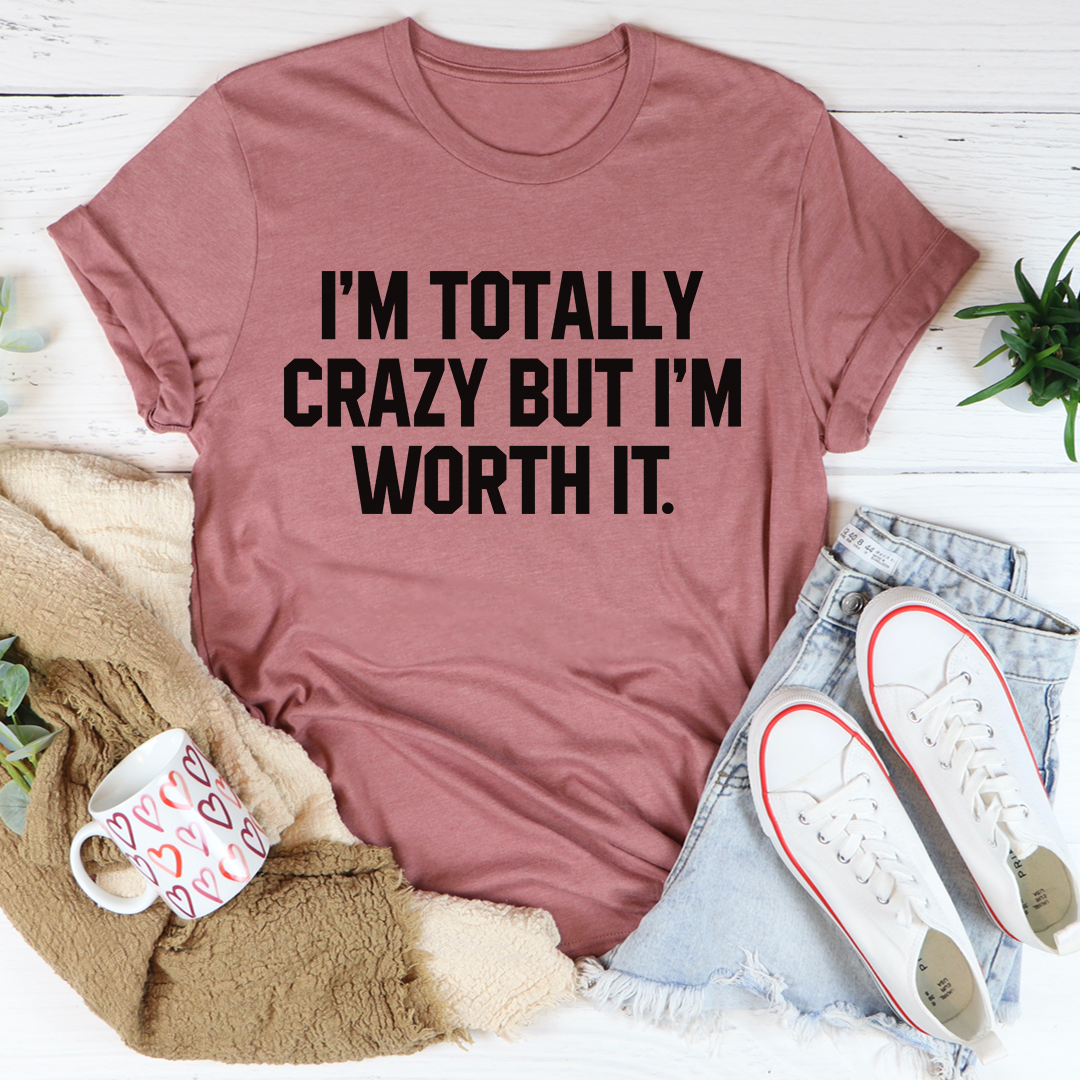 I'm Totally Crazy But I'm Worth It T-Shirt