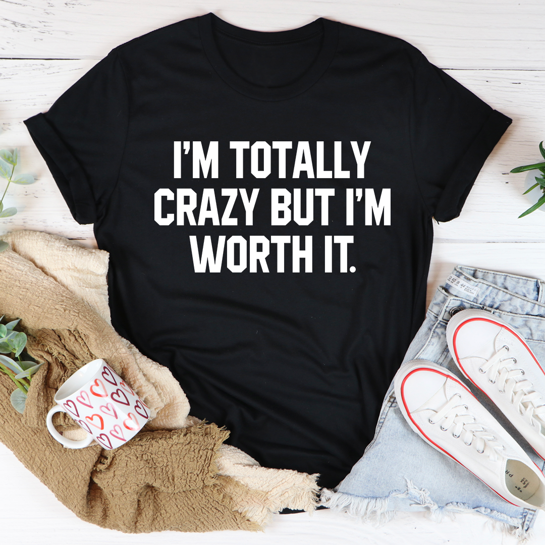 I'm Totally Crazy But I'm Worth It T-Shirt