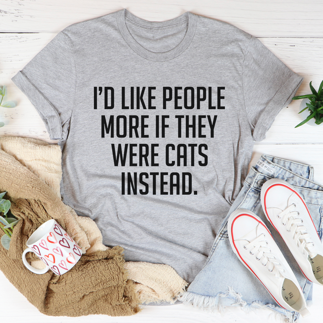 I'd Like People More If They Were Cats Instead T-Shirt