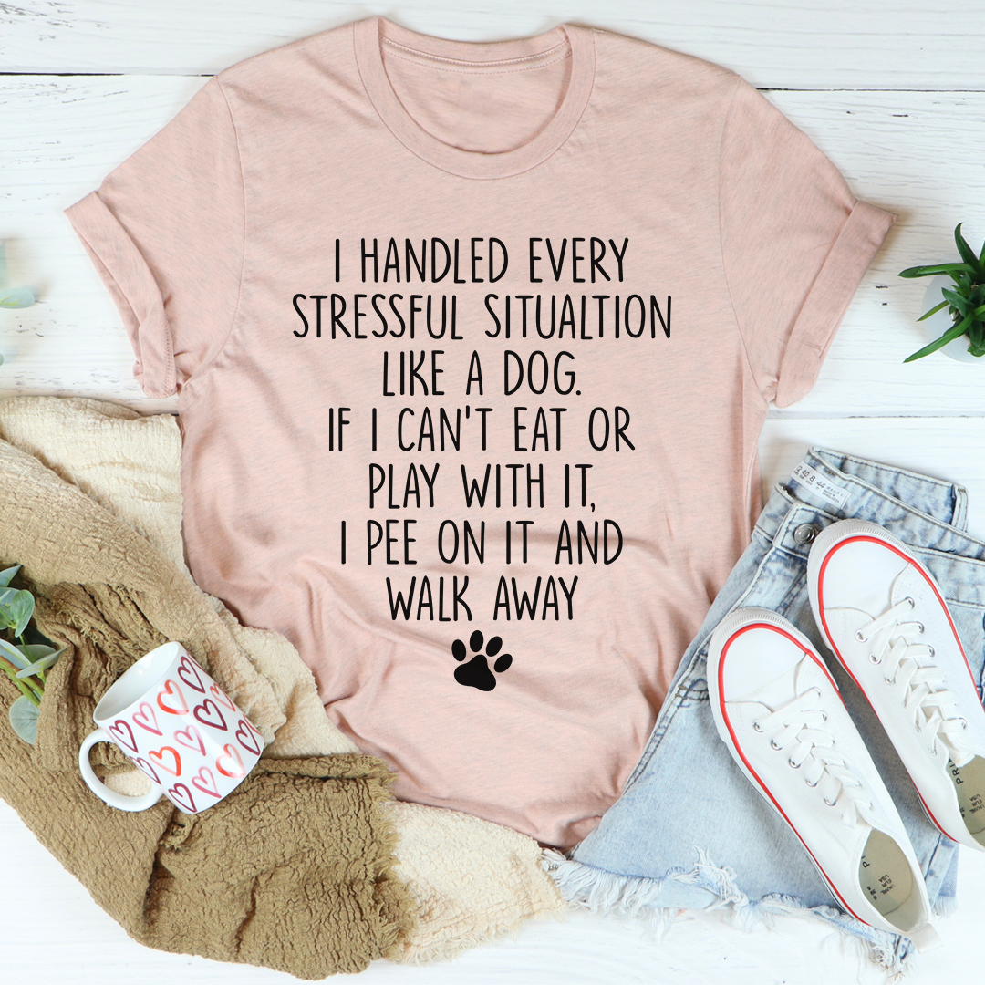 I Handled Every Stressful Situation Like A Dog T-Shirt