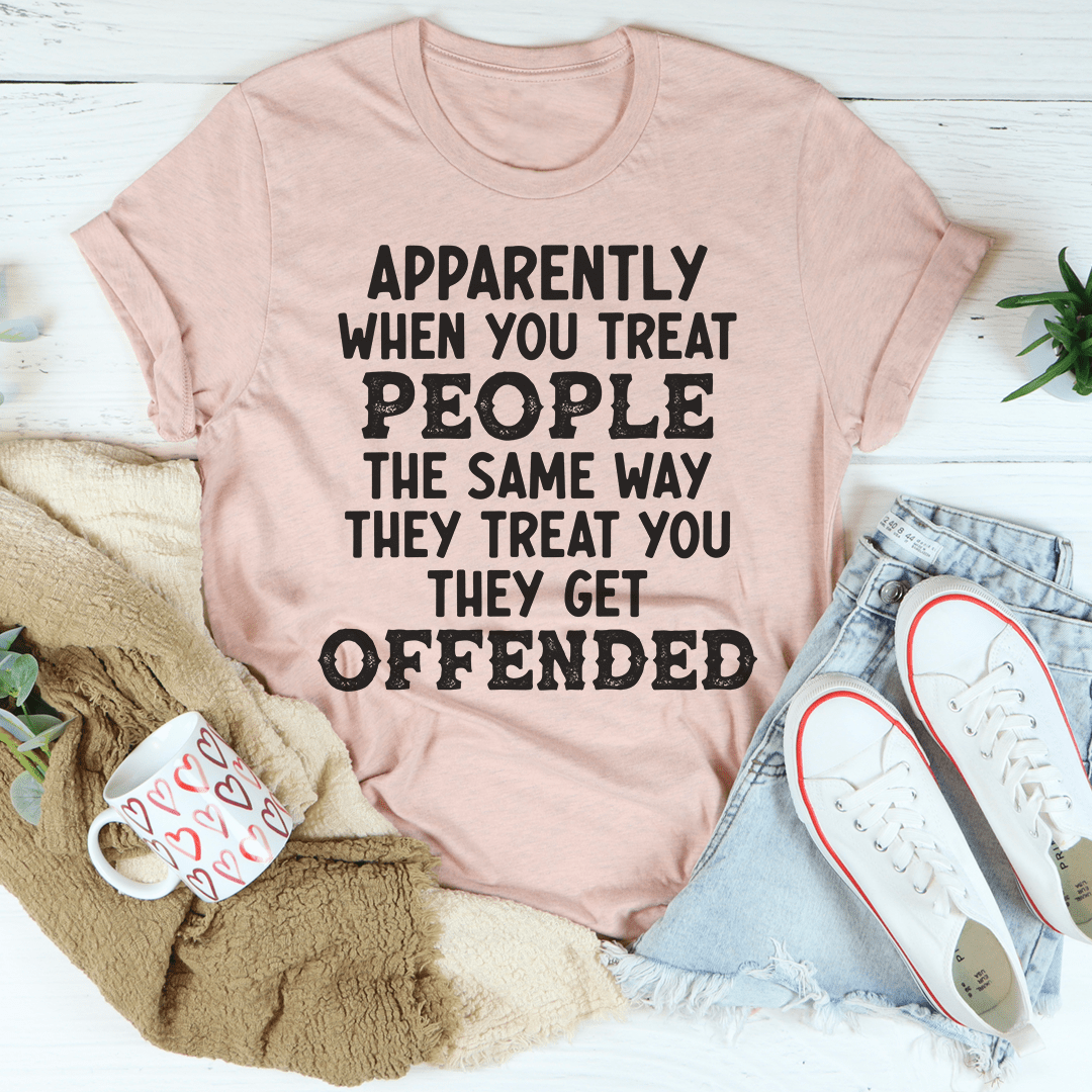 When You Treat People The Same Way They Treat You T-Shirt