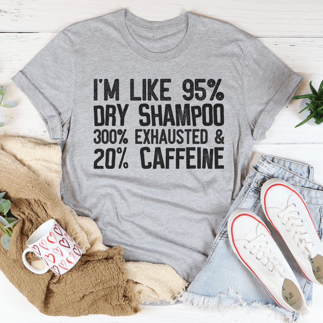 I'm Like 95% Dry Shampoo 300% Exhausted And 20% Caffeine T-Shirt