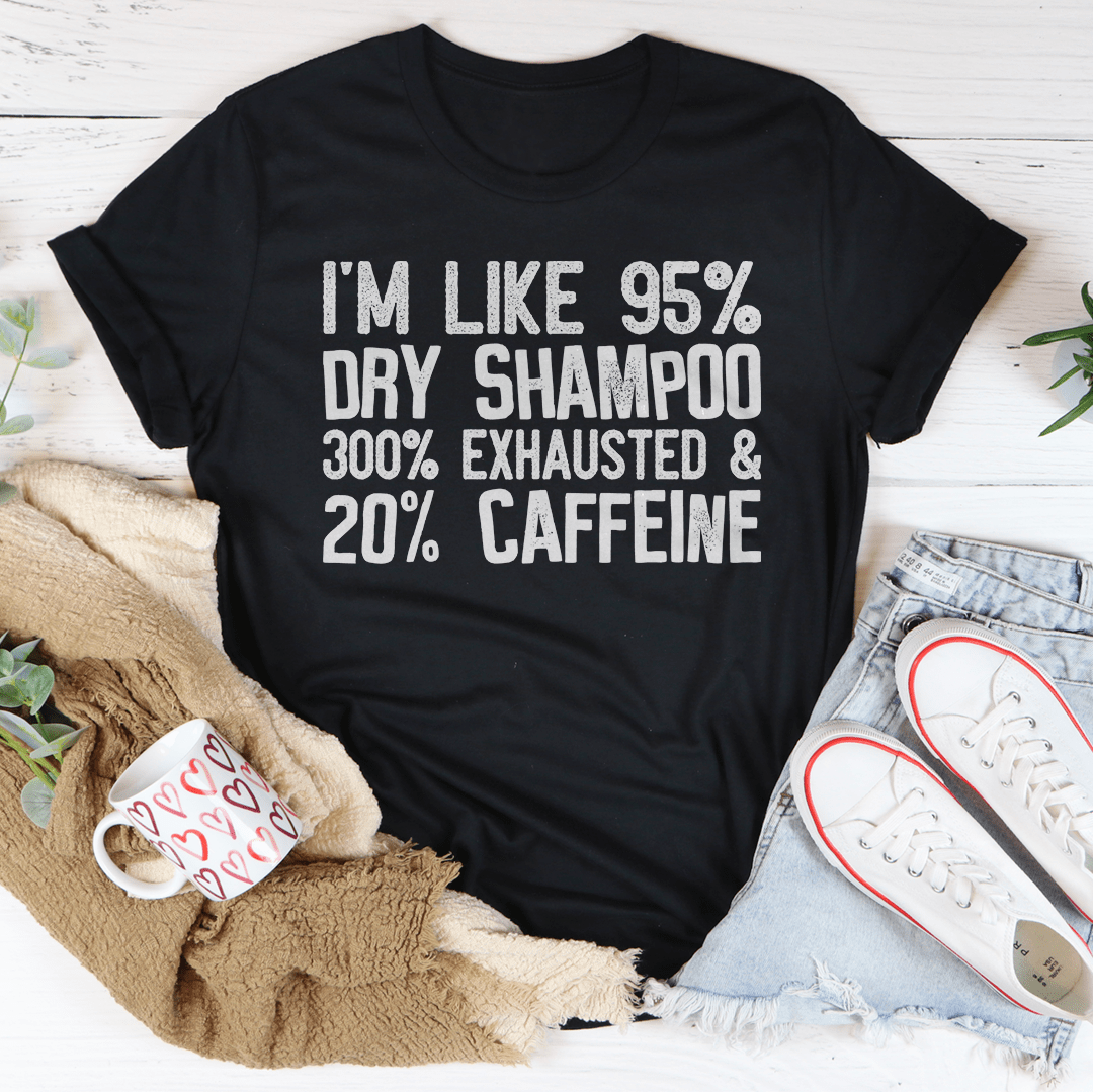 I'm Like 95% Dry Shampoo 300% Exhausted And 20% Caffeine T-Shirt