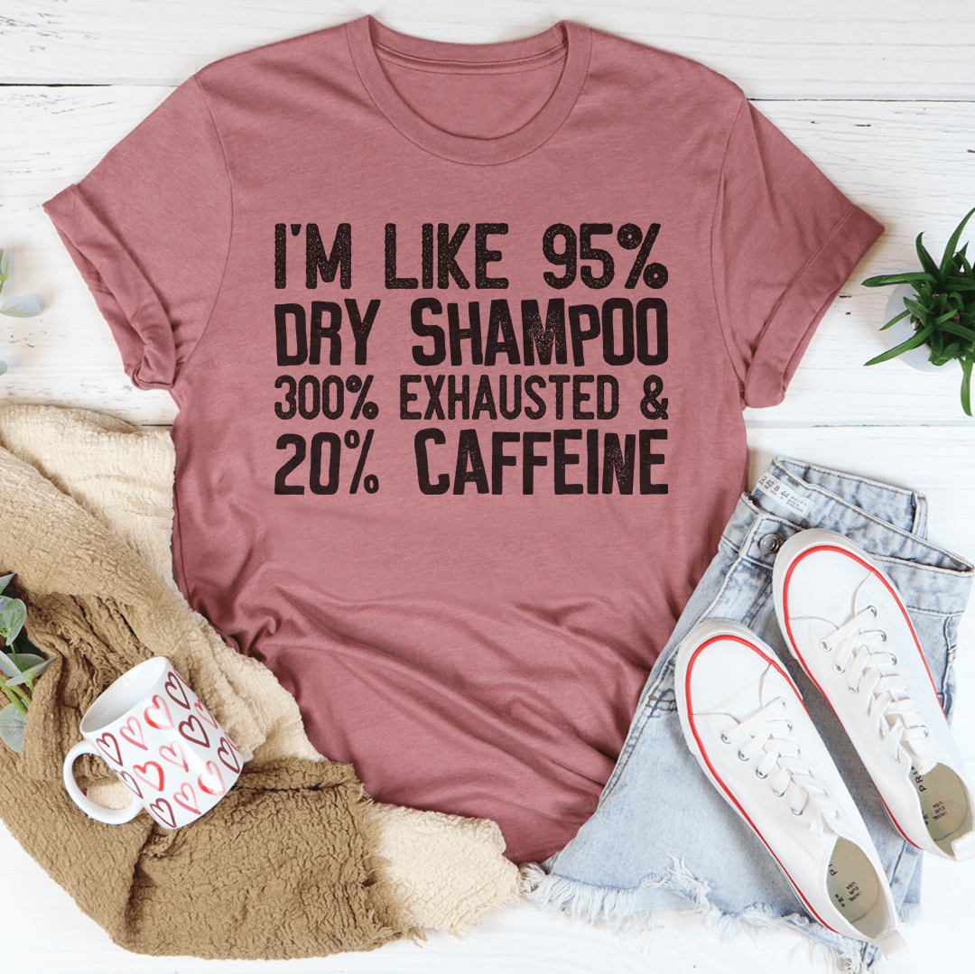 I'm Like 95% Dry Shampoo 300% Exhausted And 20% Caffeine T-Shirt