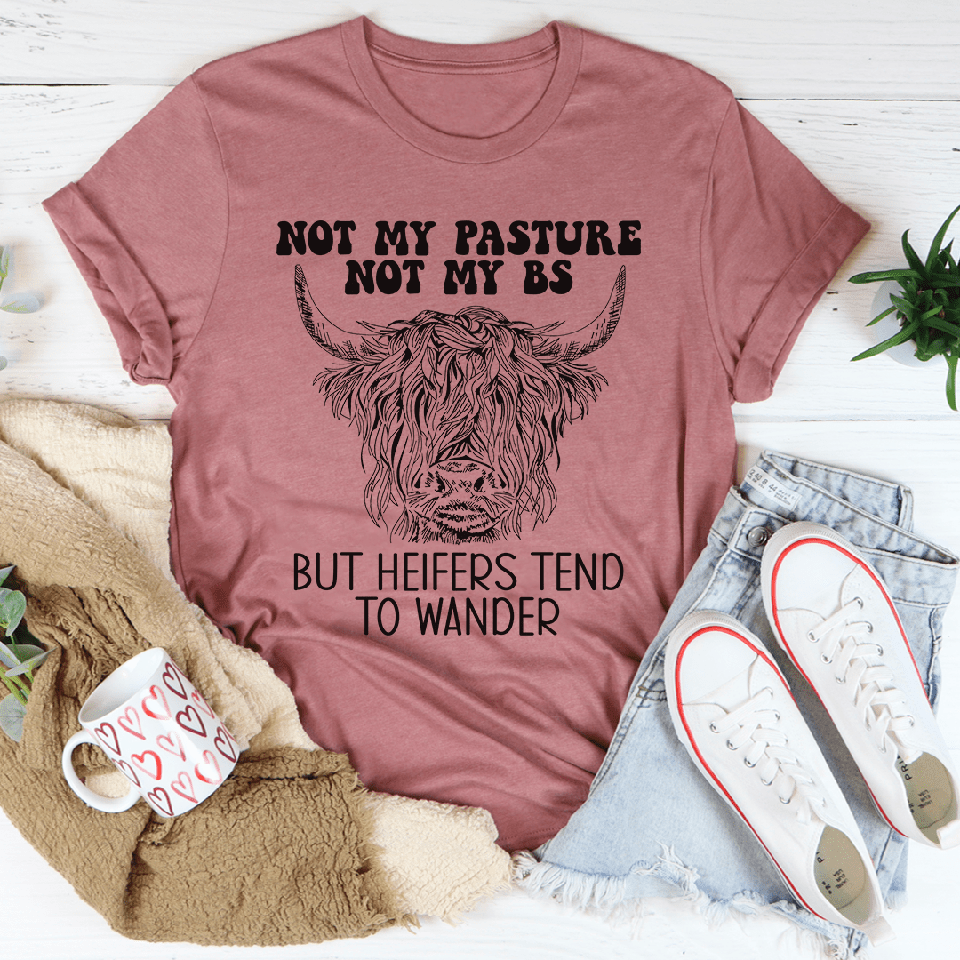 Not My Pasture Not My BS But Heifers Tend To Wander T-Shirt