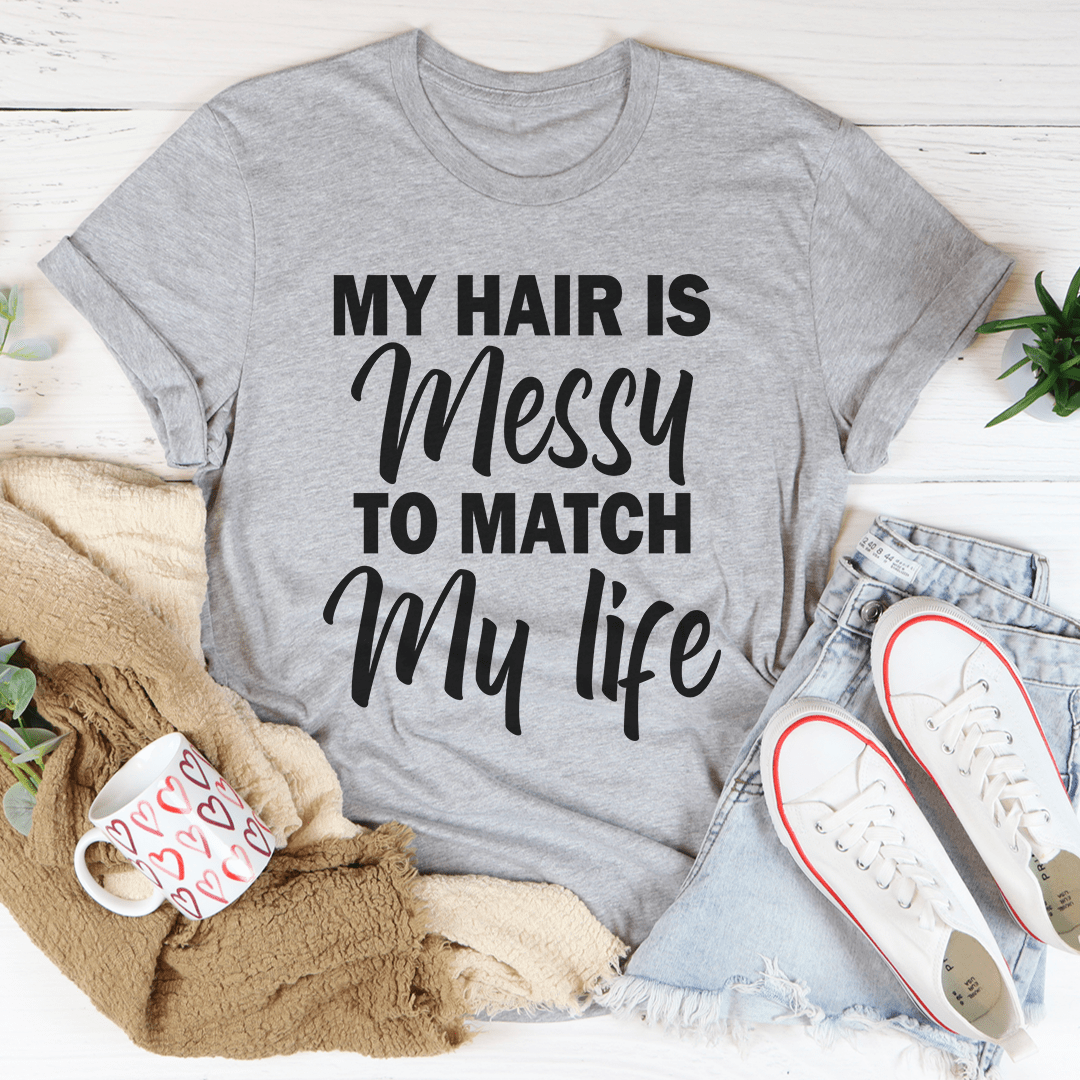 My Hair Is Messy To Match My Life T-Shirt