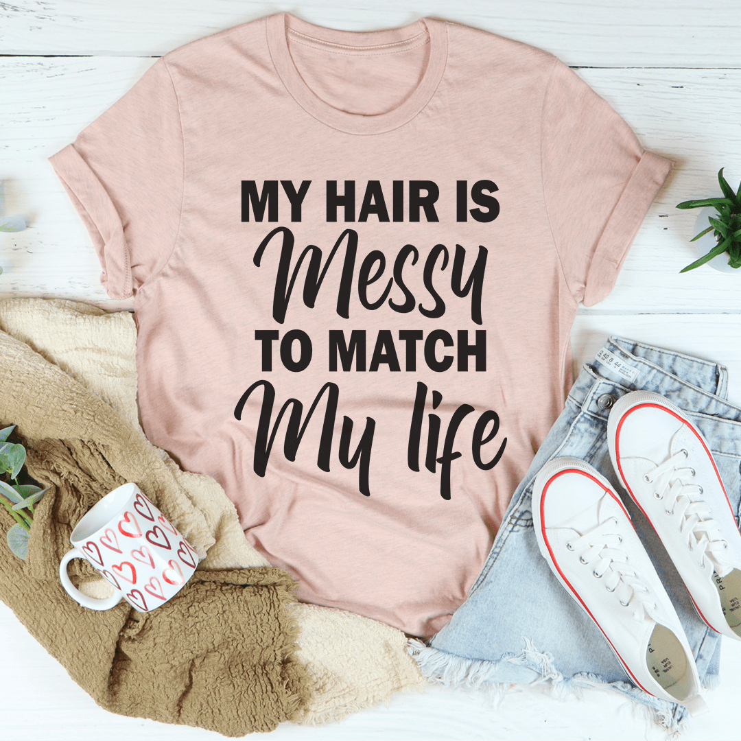 My Hair Is Messy To Match My Life T-Shirt