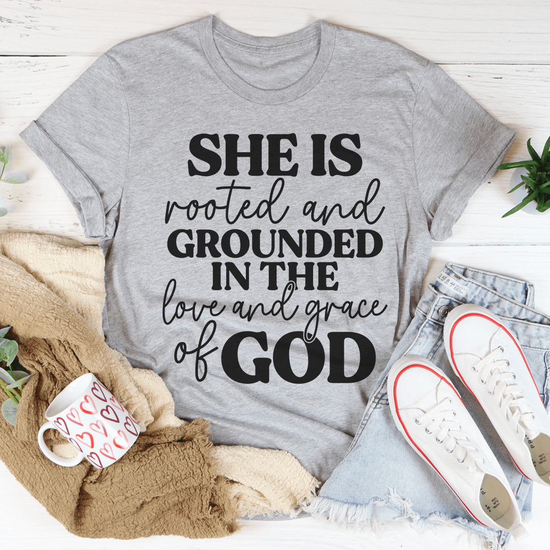 She Is Rooted And Grounded In The Love And Grace Of God T-Shirt