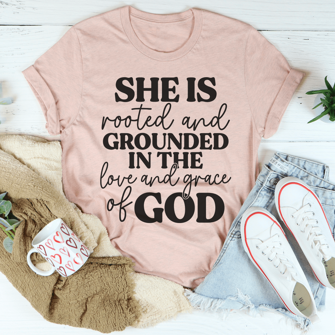 She Is Rooted And Grounded In The Love And Grace Of God T-Shirt