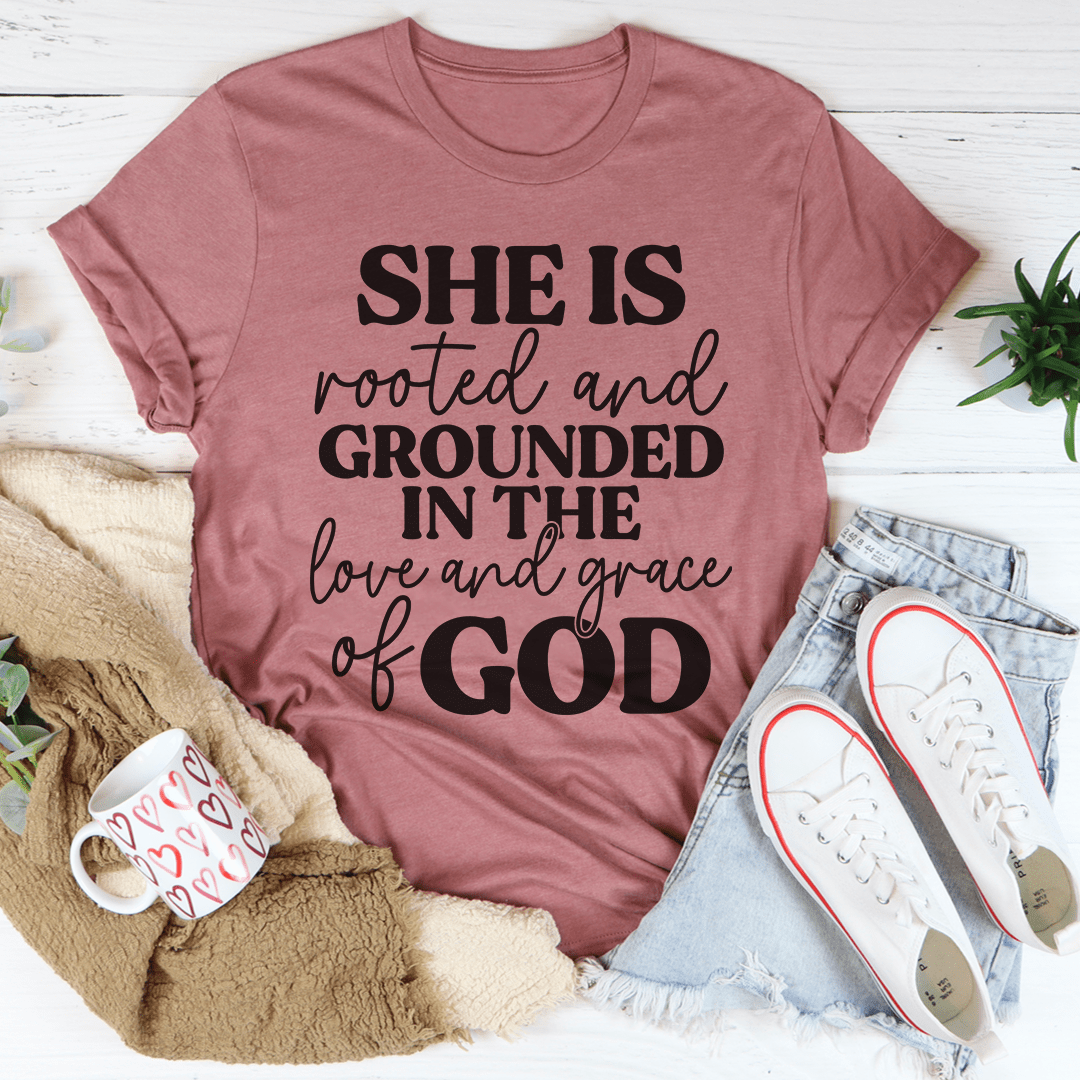 She Is Rooted And Grounded In The Love And Grace Of God T-Shirt