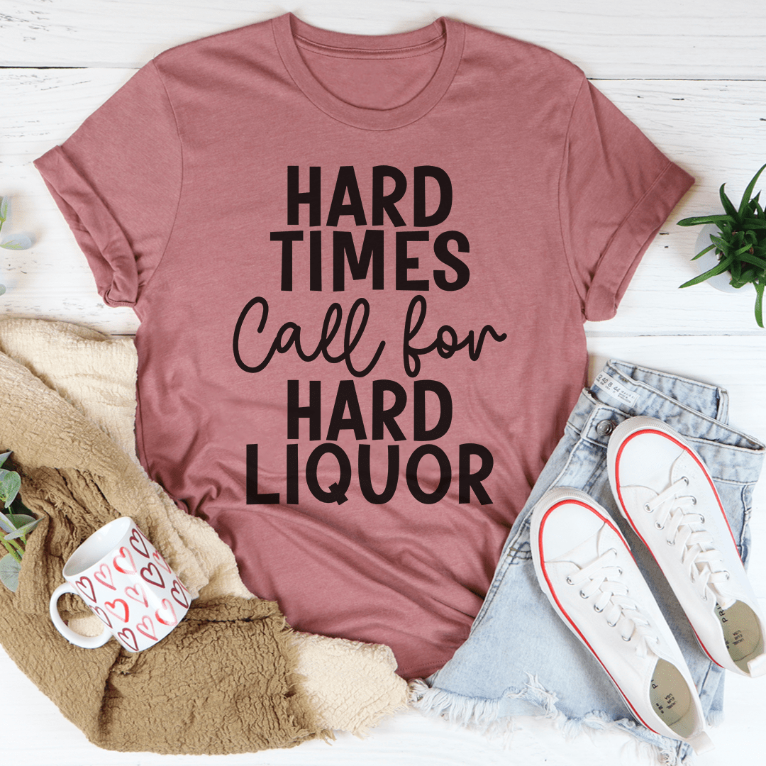 Hard Times Call For Hard Liquor T-Shirt