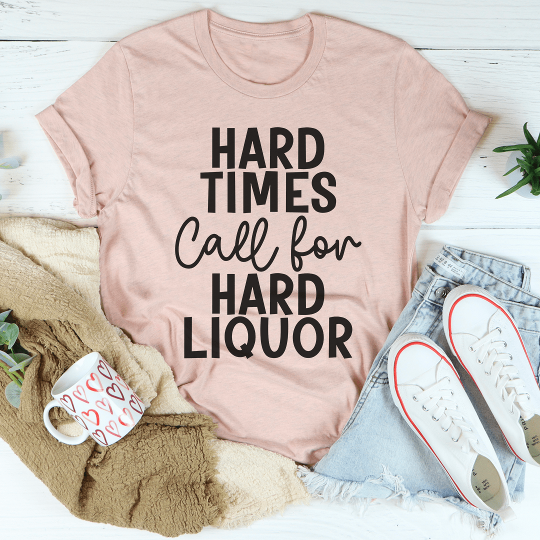 Hard Times Call For Hard Liquor T-Shirt