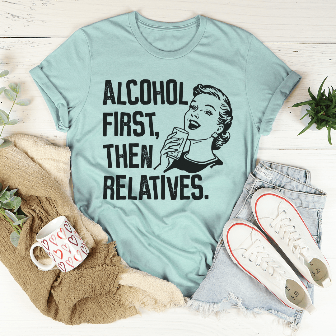 Alcohol First Then Relatives T-Shirt