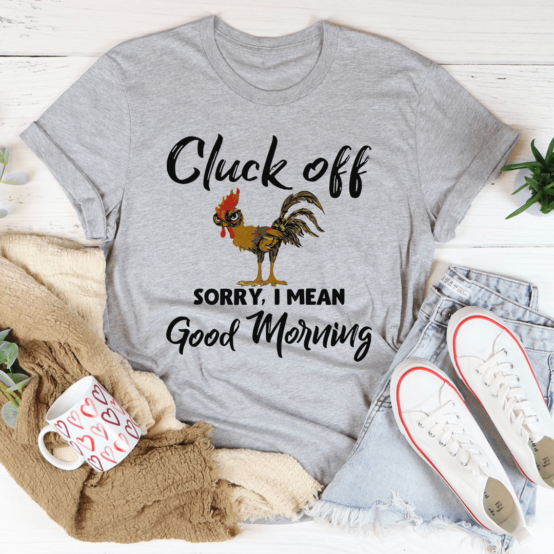 Cluck Off Sorry I Mean Good Morning T-Shirt