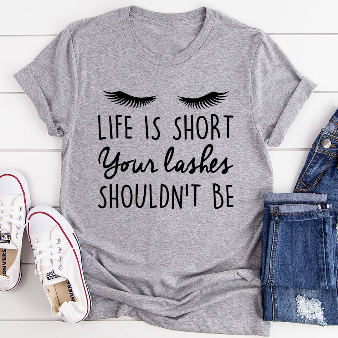 Life Is Short Your Lashes Shouldn't Be T-Shirt