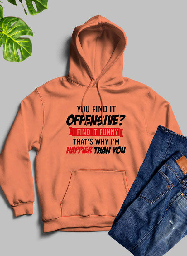 You Find It Offensive Find It Funny Thats Why Im Happier Than You Hoodie