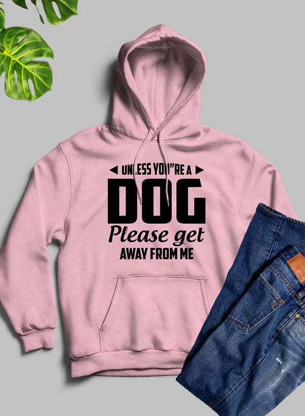 Unless You're A Dog Please Get Away From Me Hoodie