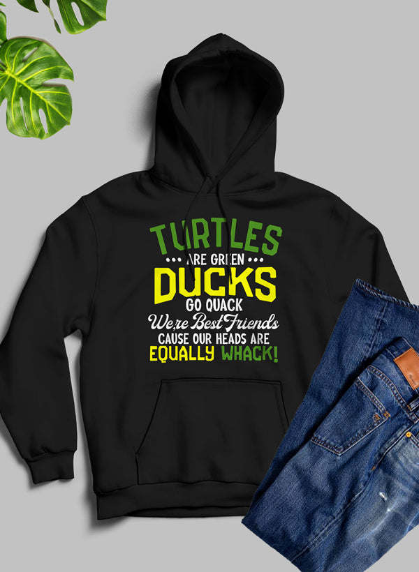 Turtles Are Green Ducks Go Quack Were Best Friends Cause Our Heads Are Equally Whack Hoodie