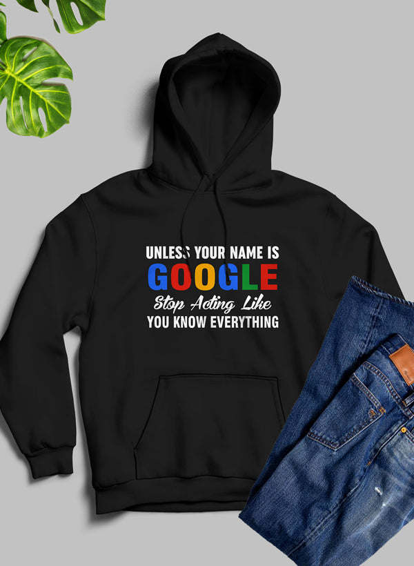 Unless Your Name Is Google Stop Acting Like You Know Everything Hoodie