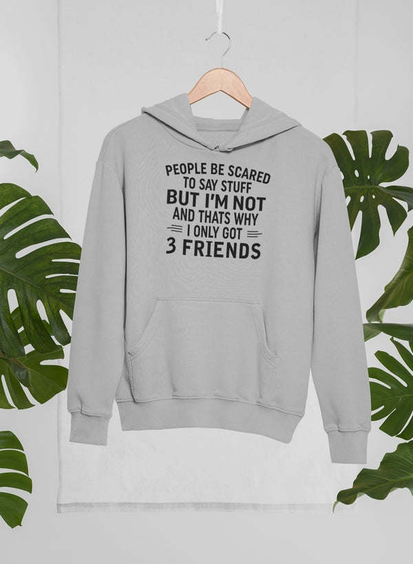 People Be Scared To Say Stuff But I'm Not And That's Why I Only Got 3 Friends Hoodie